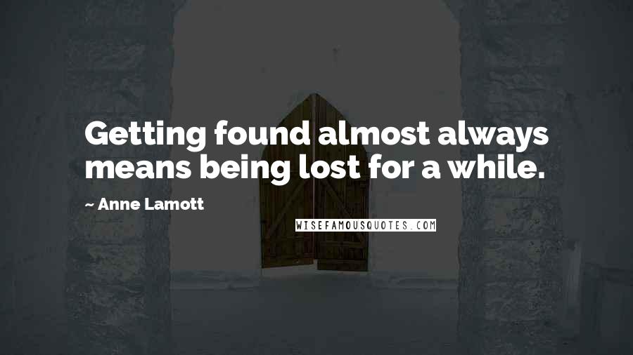 Anne Lamott Quotes: Getting found almost always means being lost for a while.