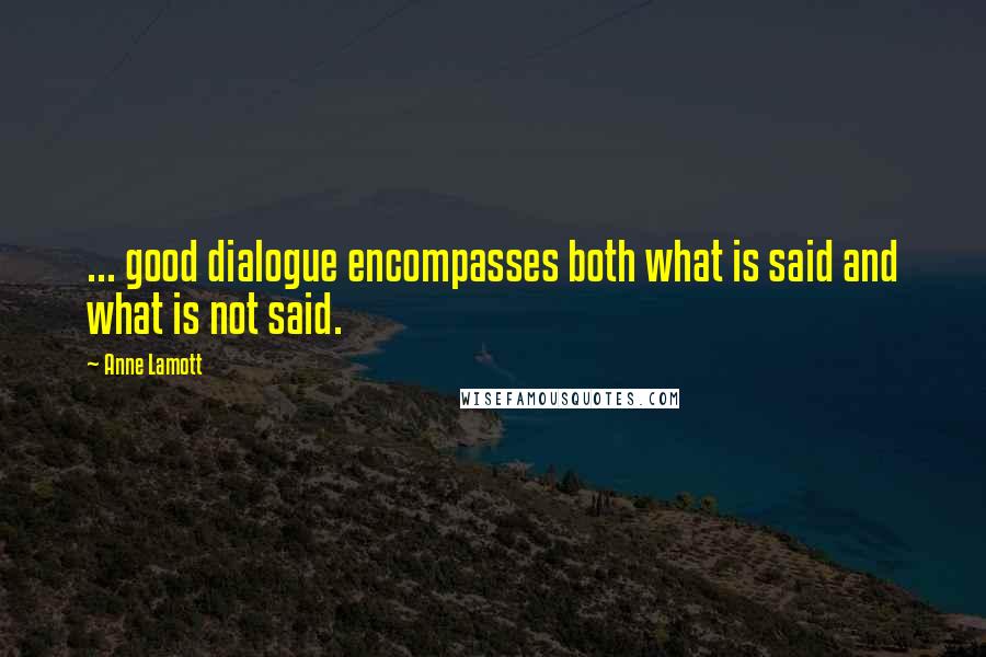 Anne Lamott Quotes: ... good dialogue encompasses both what is said and what is not said.