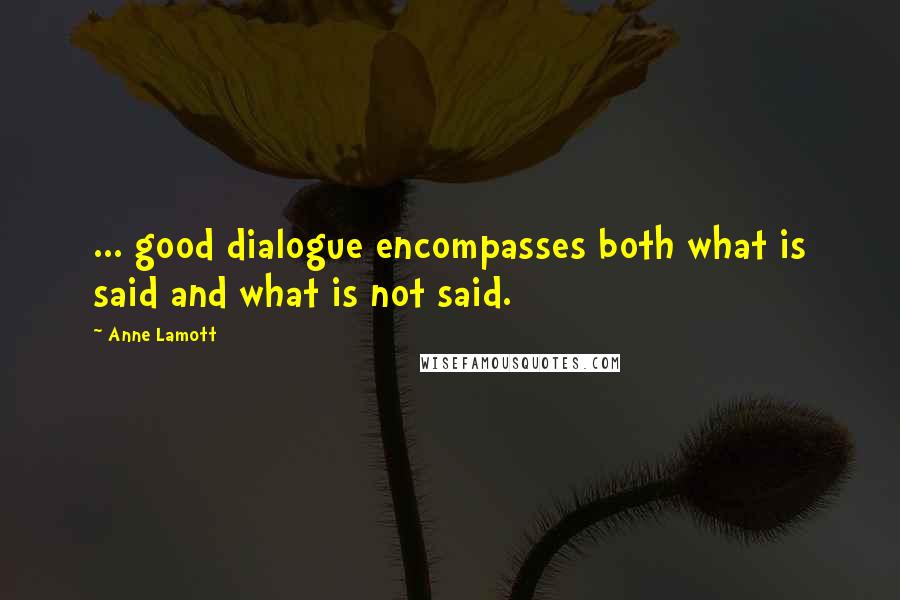 Anne Lamott Quotes: ... good dialogue encompasses both what is said and what is not said.