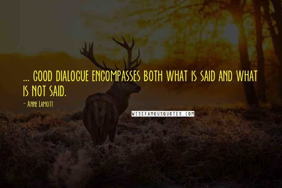 Anne Lamott Quotes: ... good dialogue encompasses both what is said and what is not said.