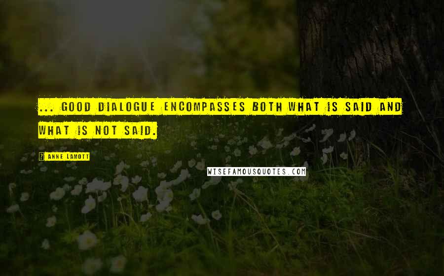 Anne Lamott Quotes: ... good dialogue encompasses both what is said and what is not said.