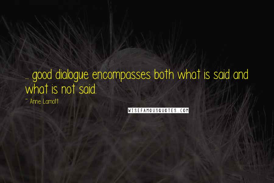 Anne Lamott Quotes: ... good dialogue encompasses both what is said and what is not said.