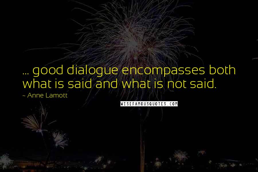Anne Lamott Quotes: ... good dialogue encompasses both what is said and what is not said.