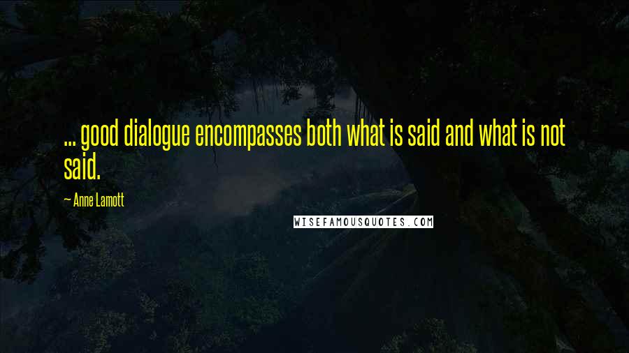 Anne Lamott Quotes: ... good dialogue encompasses both what is said and what is not said.
