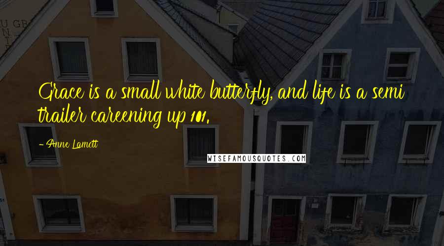 Anne Lamott Quotes: Grace is a small white butterfly, and life is a semi trailer careening up 101.