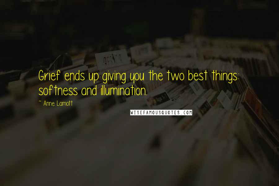 Anne Lamott Quotes: Grief ends up giving you the two best things: softness and illumination.