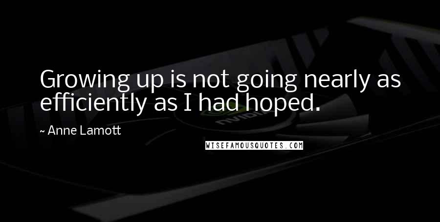 Anne Lamott Quotes: Growing up is not going nearly as efficiently as I had hoped.