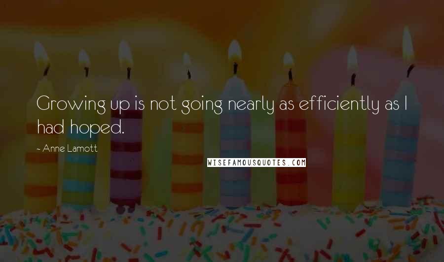 Anne Lamott Quotes: Growing up is not going nearly as efficiently as I had hoped.