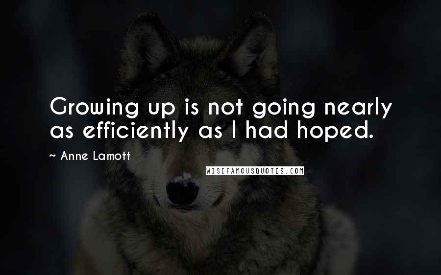 Anne Lamott Quotes: Growing up is not going nearly as efficiently as I had hoped.