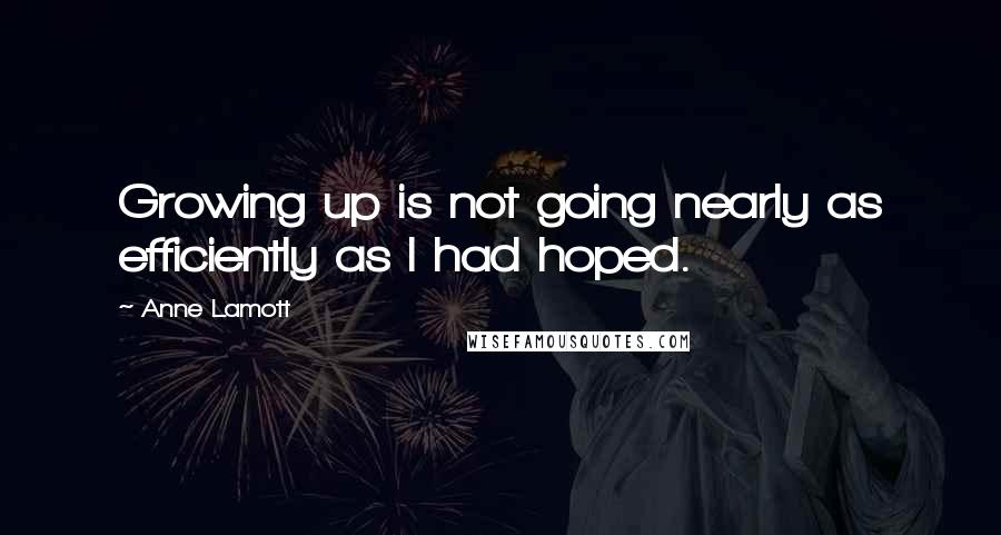 Anne Lamott Quotes: Growing up is not going nearly as efficiently as I had hoped.