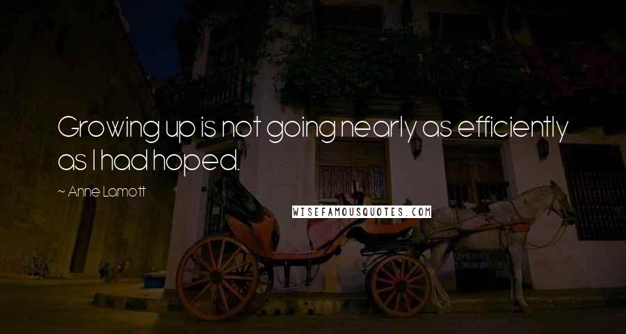 Anne Lamott Quotes: Growing up is not going nearly as efficiently as I had hoped.