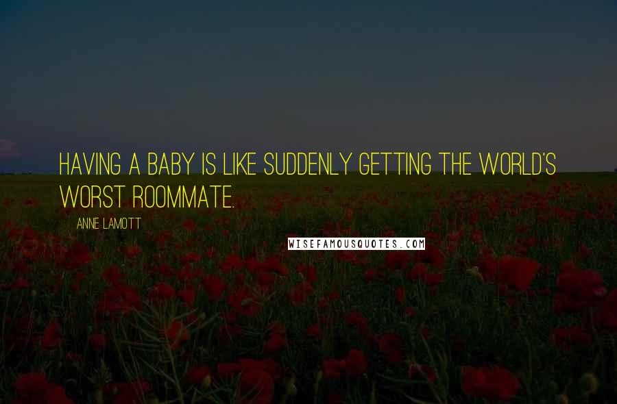 Anne Lamott Quotes: Having a baby is like suddenly getting the world's worst roommate.