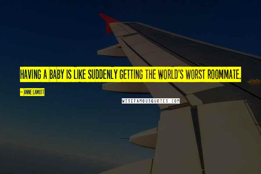 Anne Lamott Quotes: Having a baby is like suddenly getting the world's worst roommate.