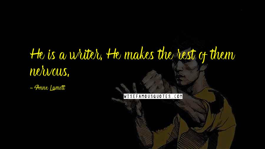 Anne Lamott Quotes: He is a writer. He makes the rest of them nervous.