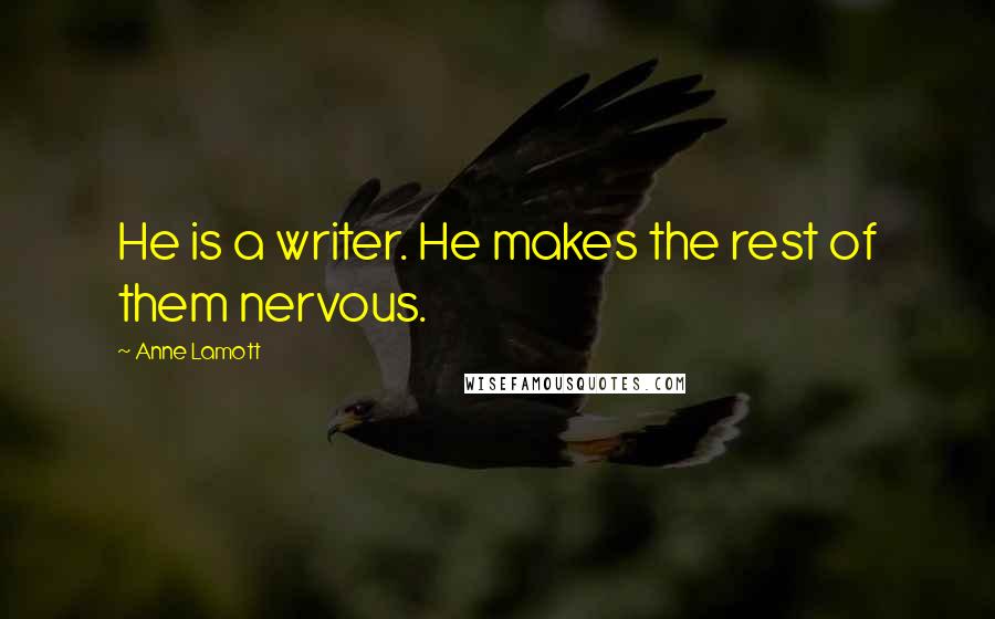 Anne Lamott Quotes: He is a writer. He makes the rest of them nervous.