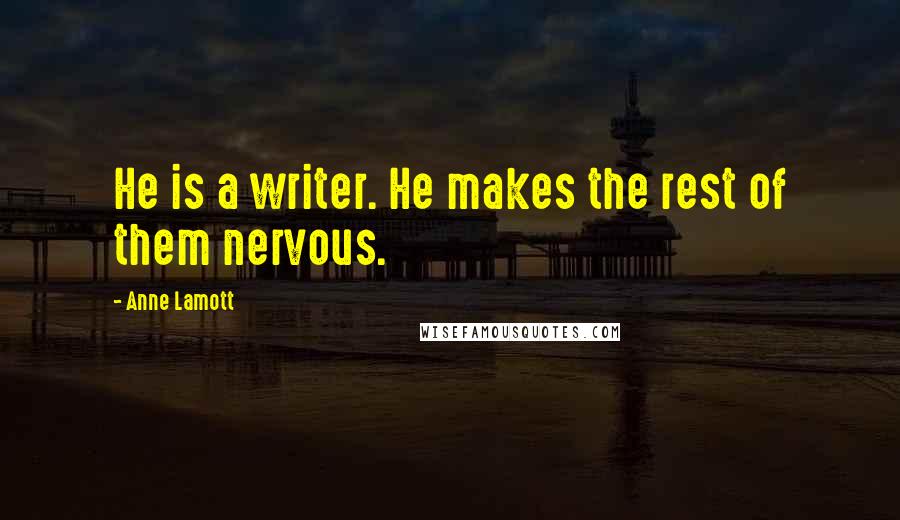 Anne Lamott Quotes: He is a writer. He makes the rest of them nervous.