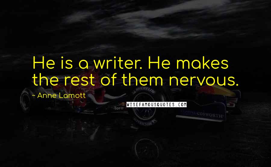 Anne Lamott Quotes: He is a writer. He makes the rest of them nervous.