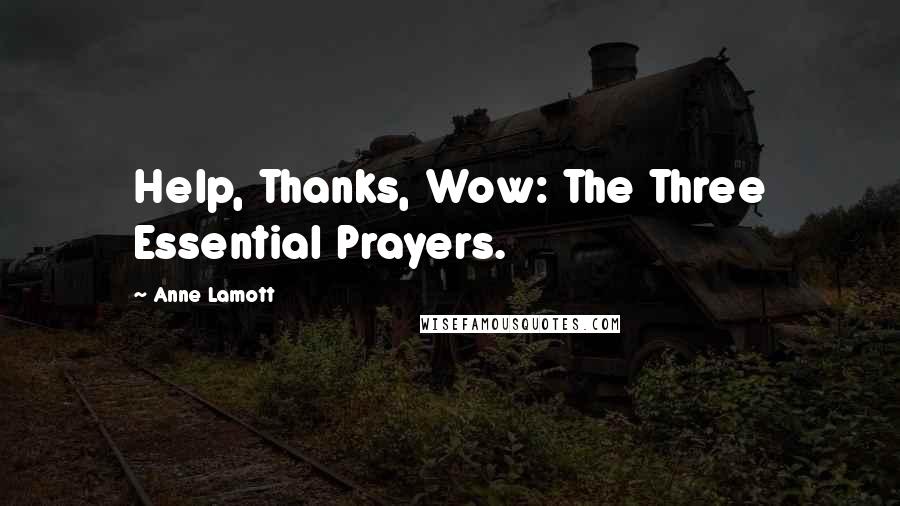 Anne Lamott Quotes: Help, Thanks, Wow: The Three Essential Prayers.