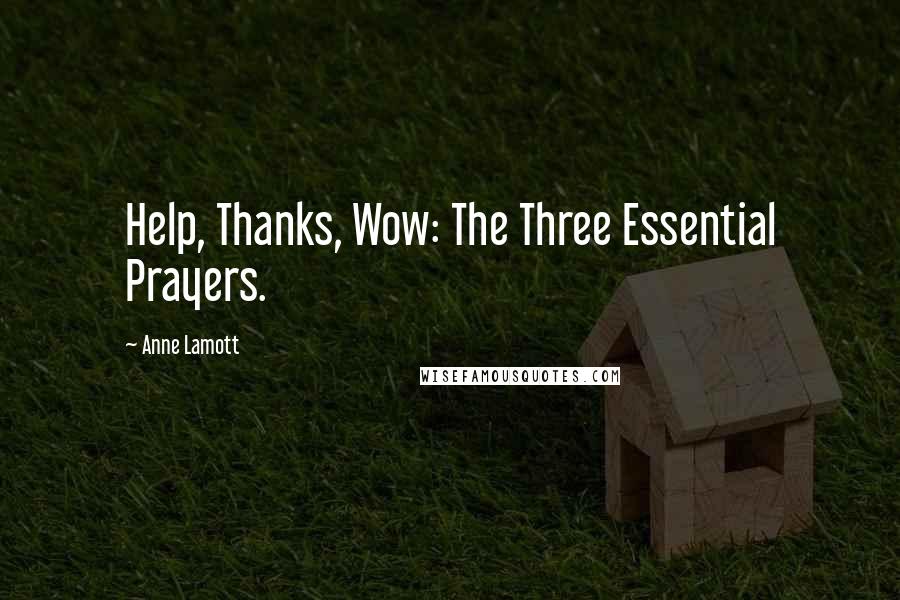 Anne Lamott Quotes: Help, Thanks, Wow: The Three Essential Prayers.