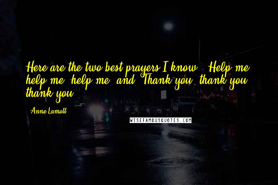 Anne Lamott Quotes: Here are the two best prayers I know: 'Help me, help me, help me' and 'Thank you, thank you, thank you.