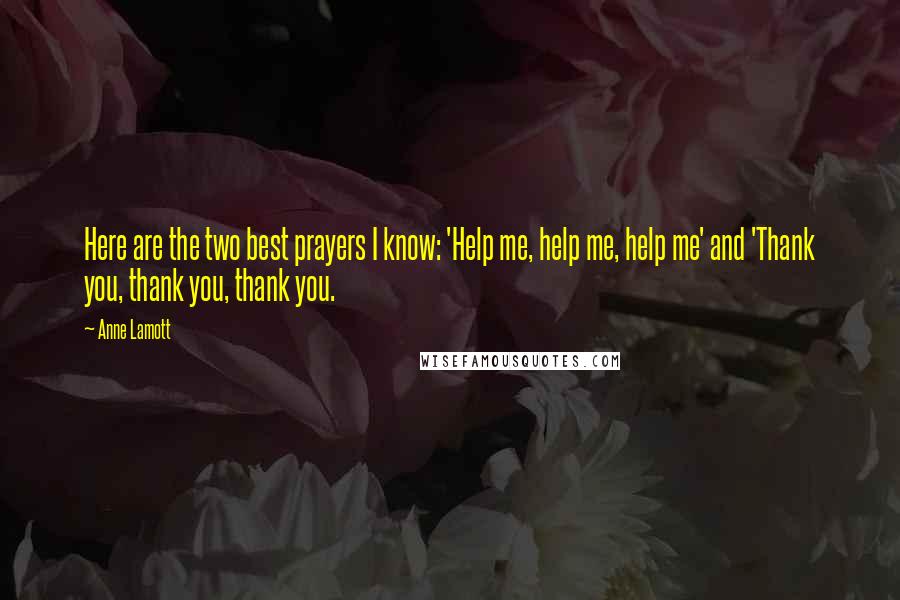 Anne Lamott Quotes: Here are the two best prayers I know: 'Help me, help me, help me' and 'Thank you, thank you, thank you.