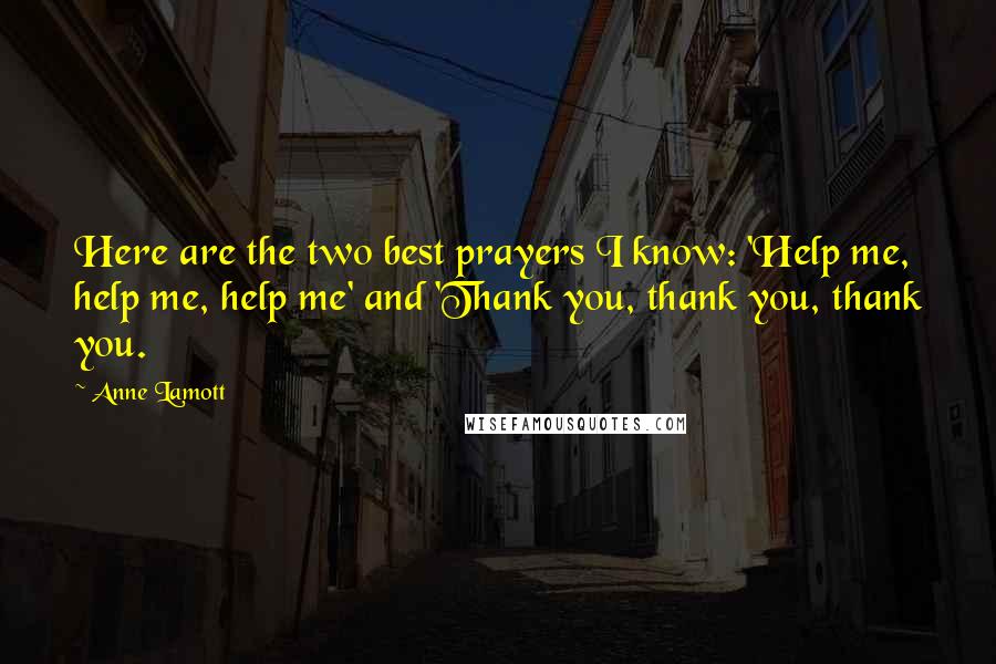 Anne Lamott Quotes: Here are the two best prayers I know: 'Help me, help me, help me' and 'Thank you, thank you, thank you.