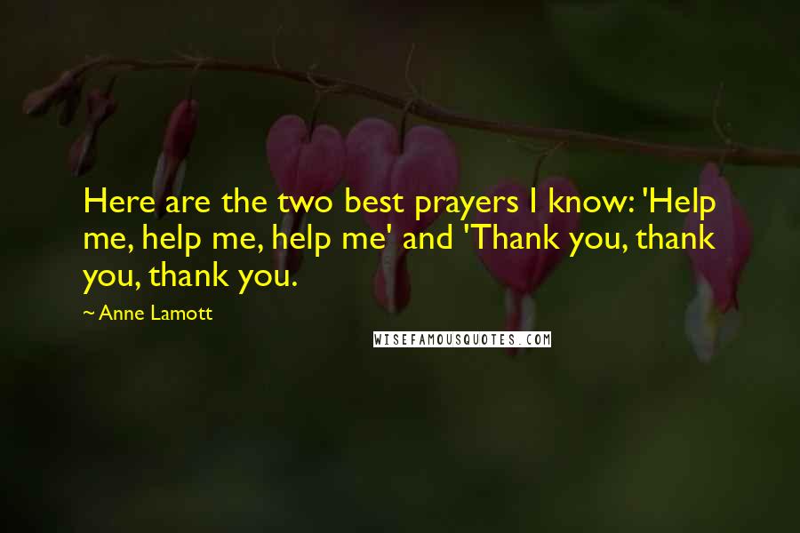 Anne Lamott Quotes: Here are the two best prayers I know: 'Help me, help me, help me' and 'Thank you, thank you, thank you.