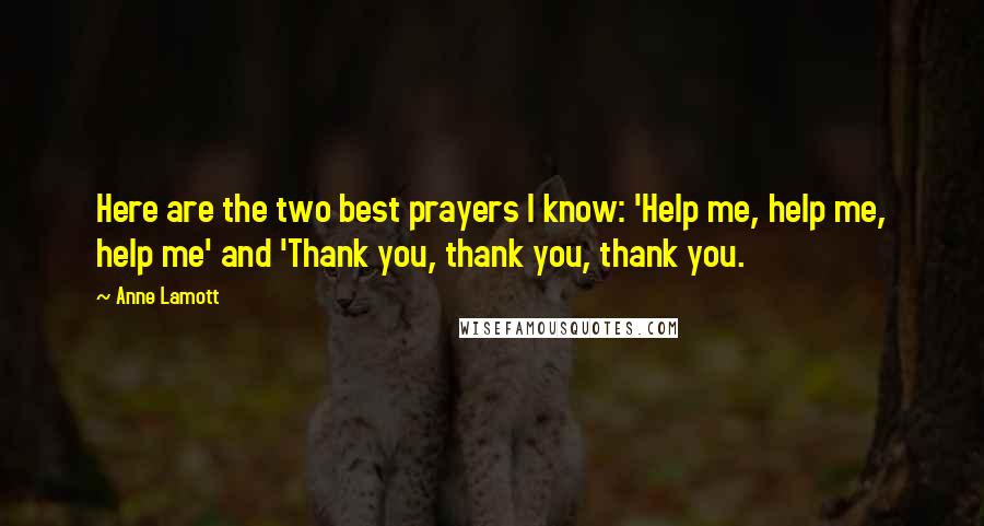 Anne Lamott Quotes: Here are the two best prayers I know: 'Help me, help me, help me' and 'Thank you, thank you, thank you.