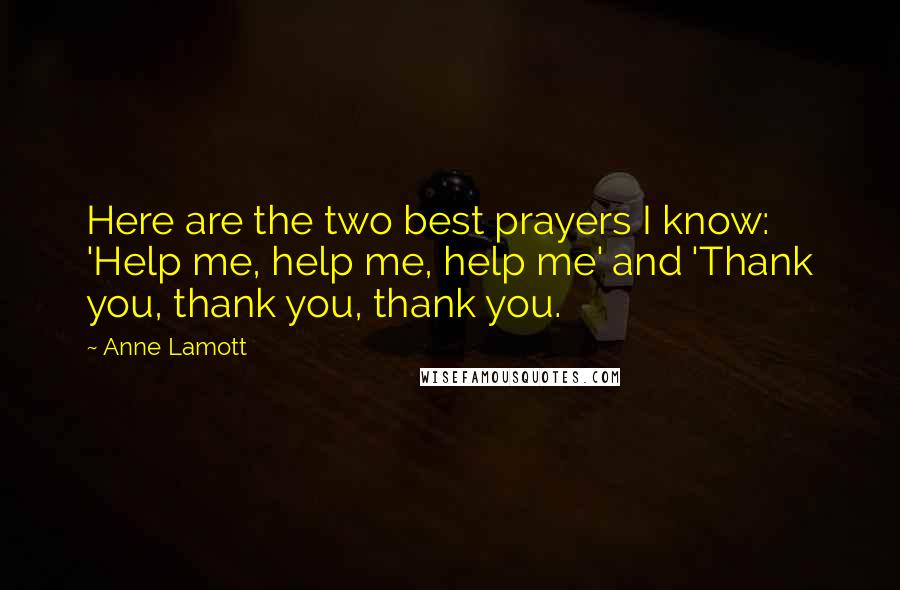 Anne Lamott Quotes: Here are the two best prayers I know: 'Help me, help me, help me' and 'Thank you, thank you, thank you.