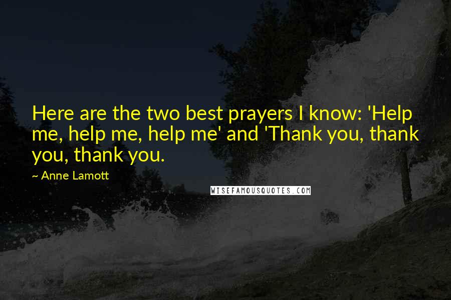 Anne Lamott Quotes: Here are the two best prayers I know: 'Help me, help me, help me' and 'Thank you, thank you, thank you.