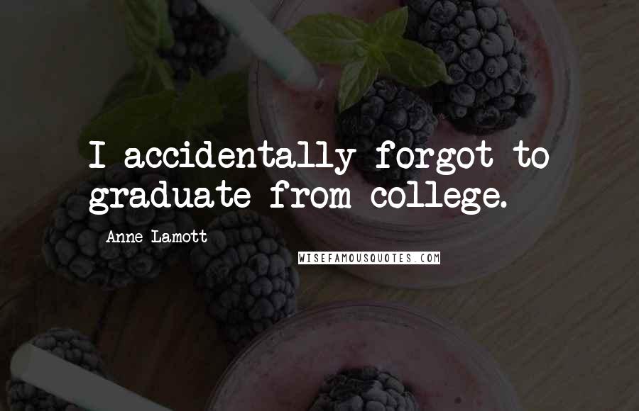 Anne Lamott Quotes: I accidentally forgot to graduate from college.