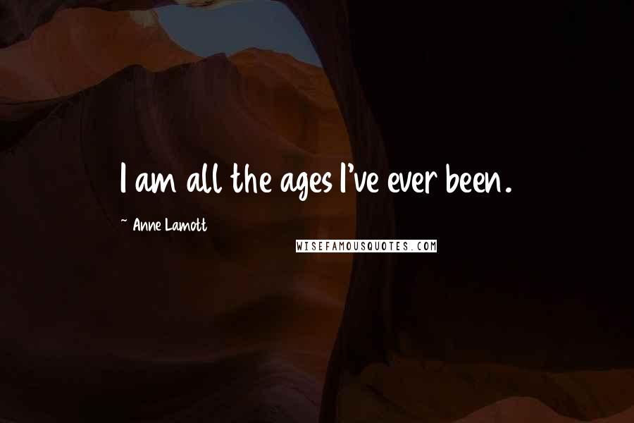 Anne Lamott Quotes: I am all the ages I've ever been.