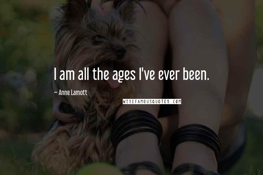 Anne Lamott Quotes: I am all the ages I've ever been.