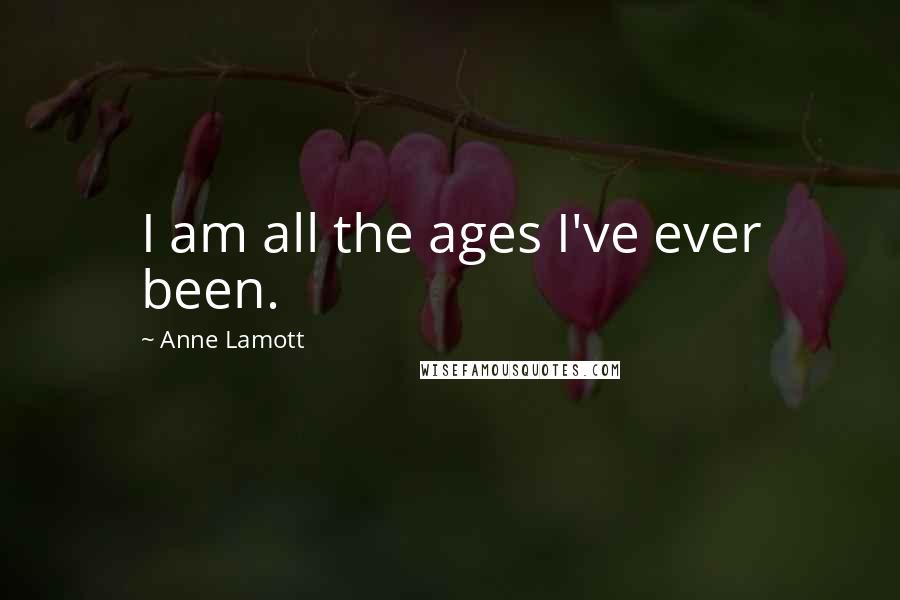 Anne Lamott Quotes: I am all the ages I've ever been.