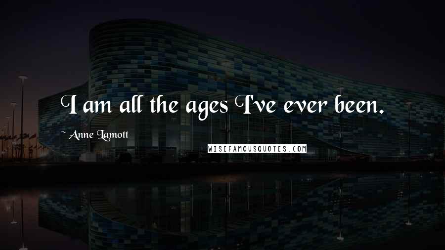 Anne Lamott Quotes: I am all the ages I've ever been.