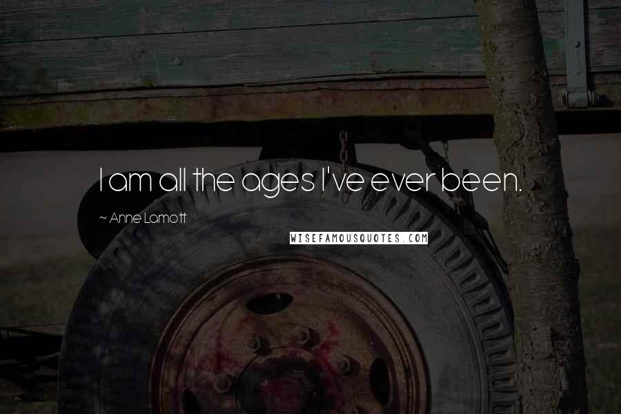 Anne Lamott Quotes: I am all the ages I've ever been.