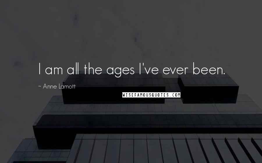 Anne Lamott Quotes: I am all the ages I've ever been.