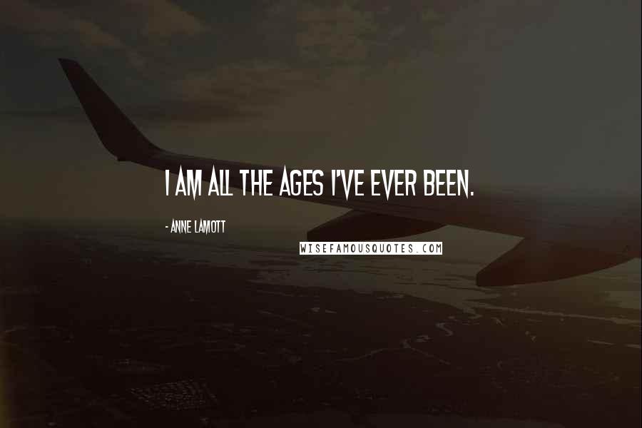 Anne Lamott Quotes: I am all the ages I've ever been.