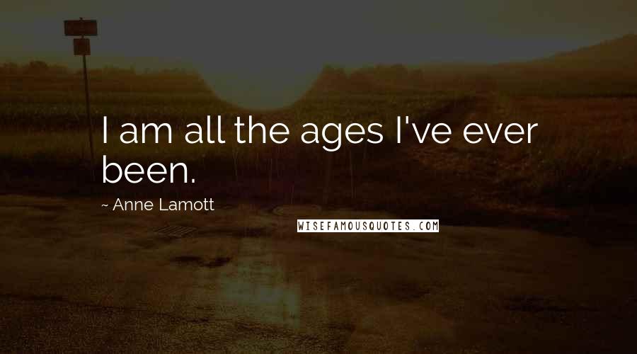Anne Lamott Quotes: I am all the ages I've ever been.