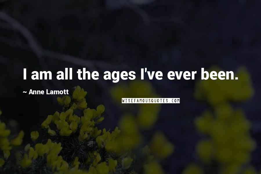 Anne Lamott Quotes: I am all the ages I've ever been.