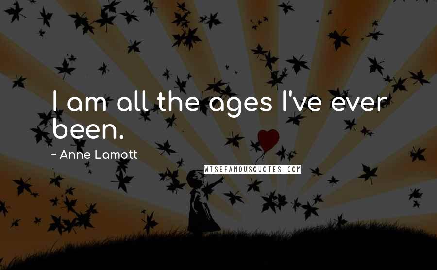 Anne Lamott Quotes: I am all the ages I've ever been.