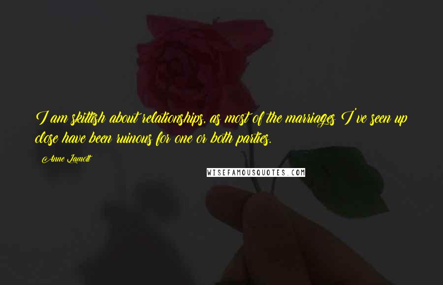 Anne Lamott Quotes: I am skittish about relationships, as most of the marriages I've seen up close have been ruinous for one or both parties.