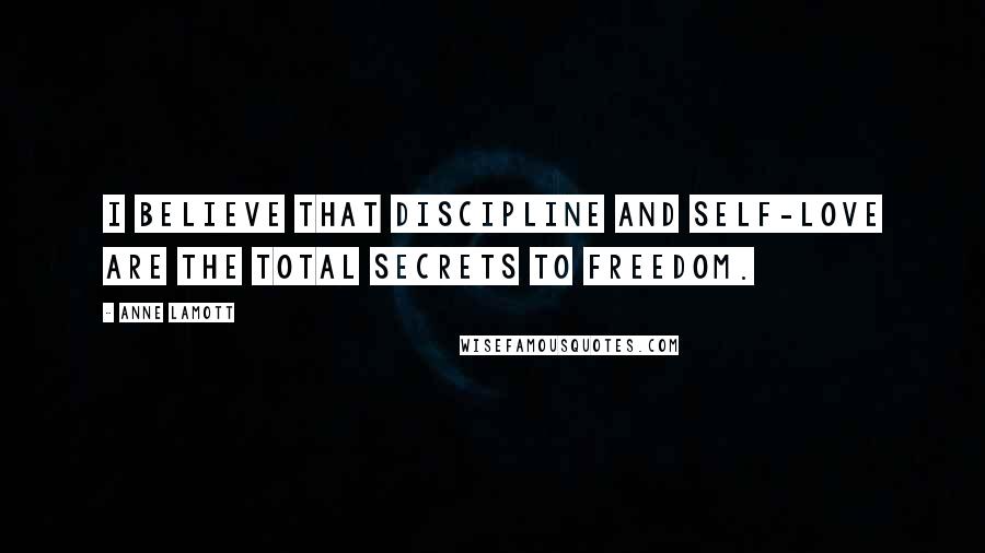 Anne Lamott Quotes: I believe that discipline and self-love are the total secrets to freedom.