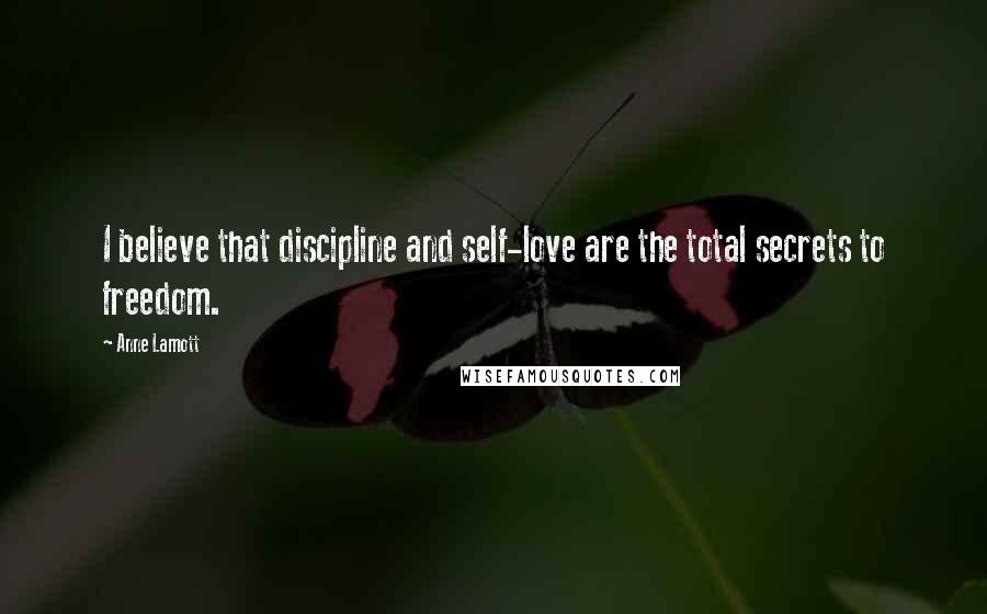 Anne Lamott Quotes: I believe that discipline and self-love are the total secrets to freedom.