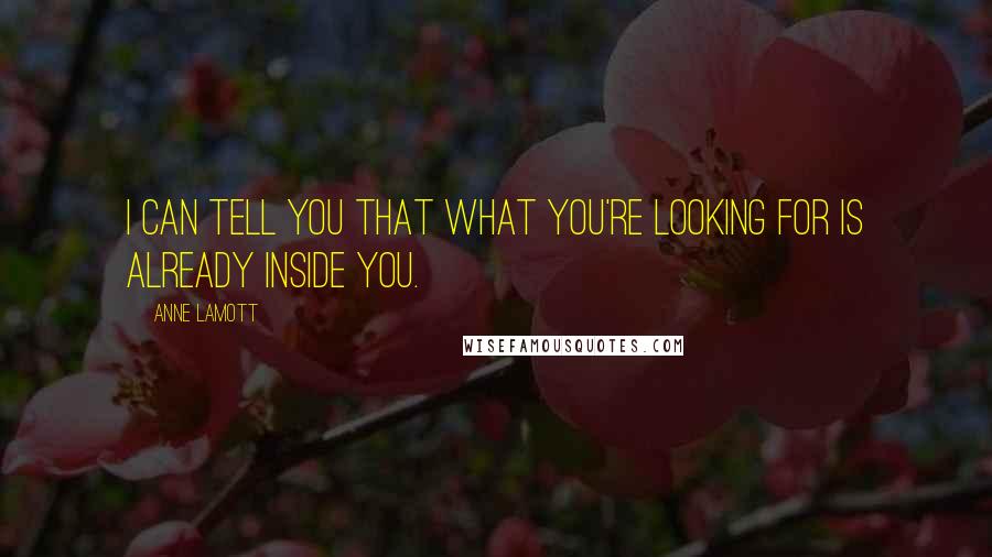 Anne Lamott Quotes: I can tell you that what you're looking for is already inside you.