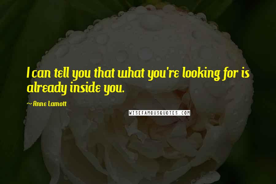Anne Lamott Quotes: I can tell you that what you're looking for is already inside you.