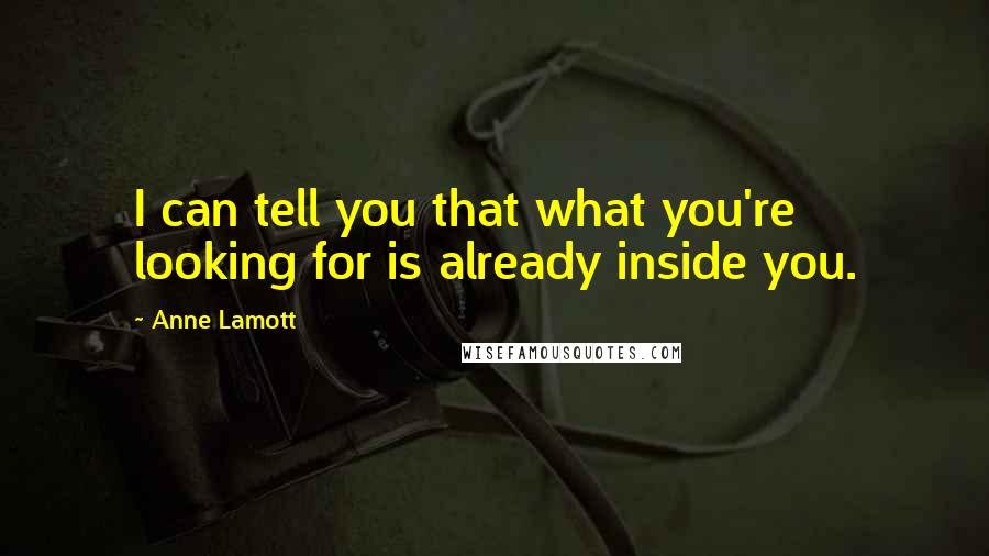 Anne Lamott Quotes: I can tell you that what you're looking for is already inside you.