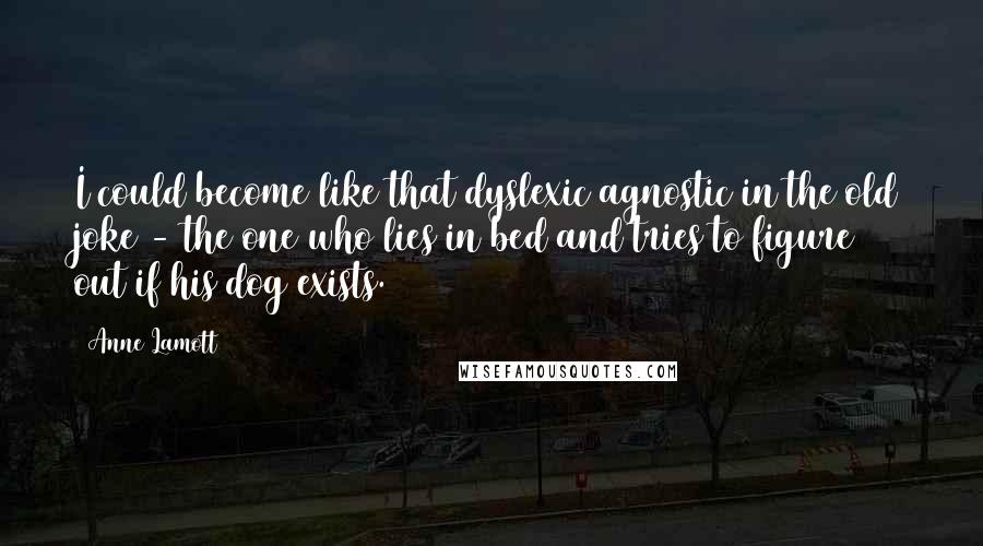 Anne Lamott Quotes: I could become like that dyslexic agnostic in the old joke - the one who lies in bed and tries to figure out if his dog exists.