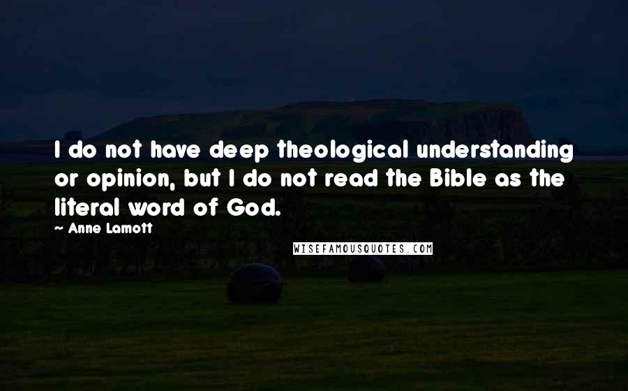 Anne Lamott Quotes: I do not have deep theological understanding or opinion, but I do not read the Bible as the literal word of God.