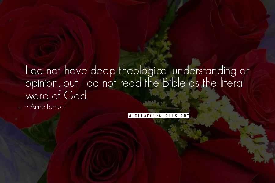 Anne Lamott Quotes: I do not have deep theological understanding or opinion, but I do not read the Bible as the literal word of God.